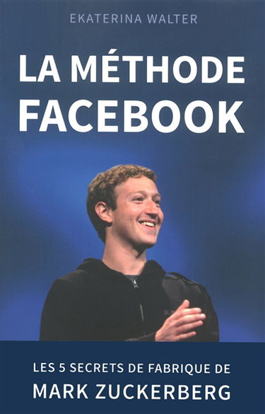 La méthode Facebook : les 5 secrets de fabrique de Mark Zuckerberg
