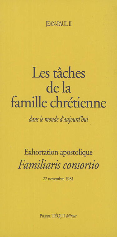 Exhortation apostolique Familiaris consortio : de Sa Sainteté le pape Jean-Paul II à l'épiscopat, au clergé et aux fidèles de toute l'Eglise catholique : sur les tâches de la famille chrétienne dans le monde d'aujourd'hui