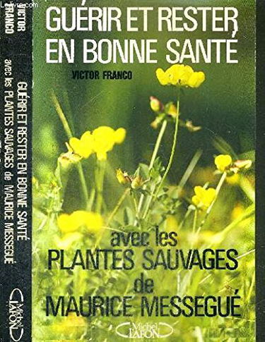 Guérir et rester en bonne santé, avec les plantes sauvages de Maurice Mességué