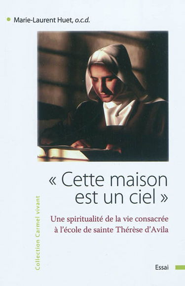 Cette maison est un ciel... : une spiritualité de la vie consacrée à l'école de sainte Thérèse d'Avila