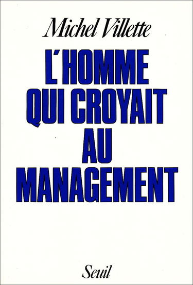 L'Homme qui croyait au management : récit, suivi d'une brève mise en perspective historique