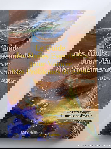 Le guide des huiles essentielles pour vaincre vos problèmes de santé : Aromathérapie, médecine d'avenir