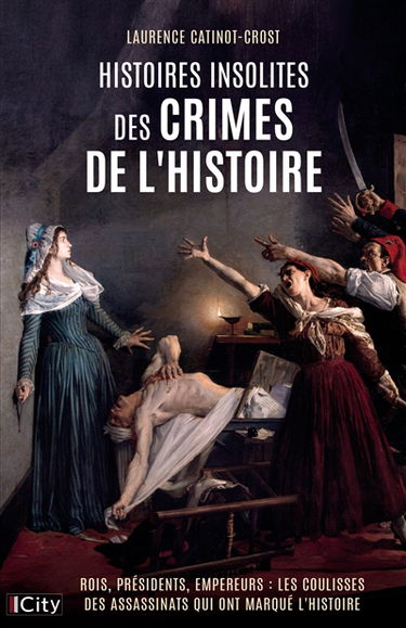 Histoires insolites des crimes de l'histoire : rois, présidents, empereurs : les coulisses des assassinats qui ont marqué l'histoire
