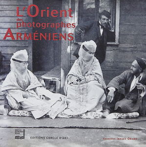 L'Orient des photographes arméniens : exposition, Paris, Institut du monde arabe, 21 février-1er avril 2007