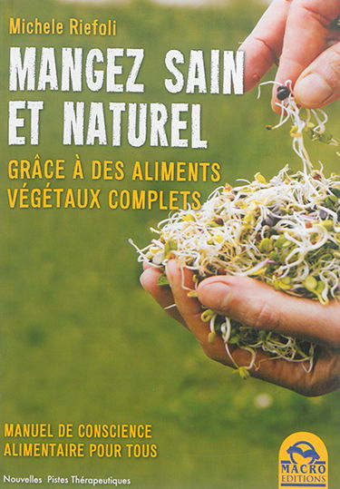 Manger sain et naturel : grâce à des aliments végétaux complets : manuel de conscience alimentaire pour tous