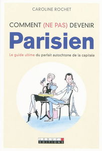 Comment (ne pas) devenir Parisien : le guide ultime du parfait autochtone de la capitale