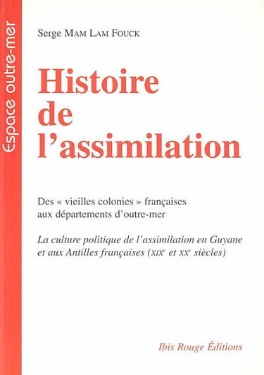 Histoire de l'assimilation : des vieilles colonies françaises aux départements d'outre-mer : la culture politique de l'assimilation en Guyane et aux Antilles françaises (XIXe et XXe siècles)