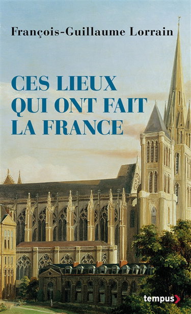 Couverture de Ces lieux qui ont fait la France par François-Guillaume Lorrain