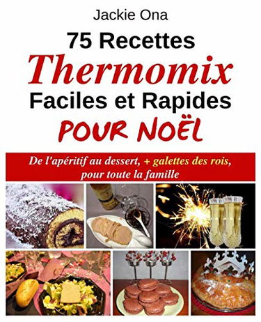75 Recettes Thermomix Faciles et Rapides Pour Noel: De l'apéritif au dessert, + galettes des rois, pour toute la familles