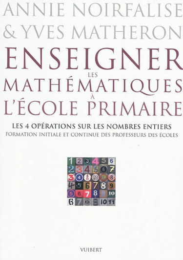 Enseigner les mathématiques à l'école primaire : formation initiale et continue des professeurs des écoles. Les 4 opérations sur les nombres entiers
