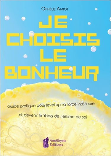 Je choisis le bonheur : guide pratique pour level up sa force intérieure et devenir le Yoda de l'estime de soi