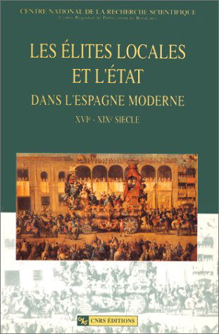 Les élites locales et l'état dans l'Espagne moderne du XVIe au XIXe siècle: Table ronde internationale, Talence, 13-15 décembre 1990