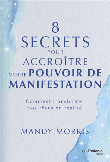 8 secrets pour accroître votre pouvoir de manifestation : comment transformer vos rêves en réalité