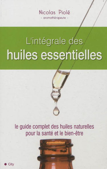 L'intégrale des huiles essentielles : le guide complet des huiles naturelles pour la santé et le bien-être