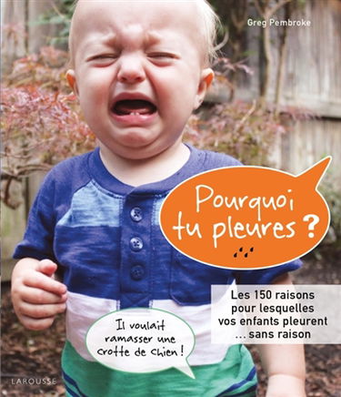 Pourquoi tu pleures ? : les 150 raisons pour lesquelles vos enfants pleurent... sans raison