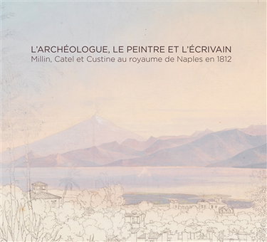 Couverture de L'archéologue, le peintre et l'écrivain : Millin, Catel et Custine au royaume de Naples en 1812