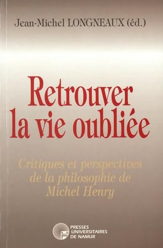Retrouver la vie oubliée: Critiques et perspectives de la philosophie de Michel Henry
