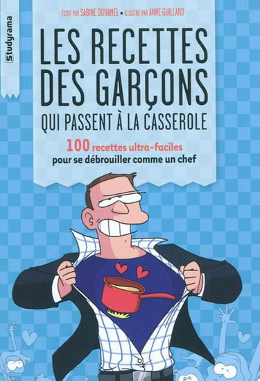 Les recettes des garçons qui passent à la casserole : 100 recettes ultra-faciles pour se débrouiller comme un chef