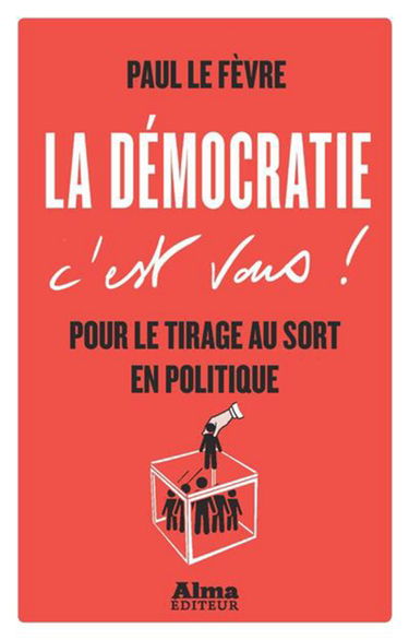 La démocratie c'est vous ! : pour le tirage au sort en politique