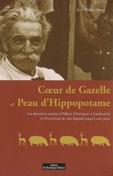 Coeur de gazelle et peau d'hippopotame : les dernières années d'Albert Schweitzer à Lambaréné et l'évolution de son hôpital jusqu'à nos jours