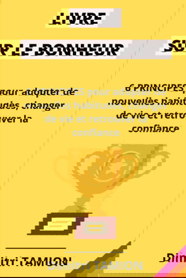 Livre sur le bonheur: 6 principes pour adopter de nouvelles habitudes, changer de vie et retrouver la confiance