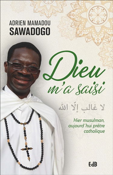Dieu m'a saisi : hier musulman, aujourd'hui prêtre catholique
