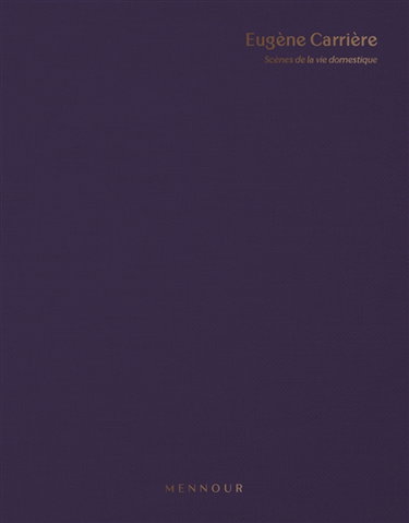 Couverture de Eugène Carrière : scènes de la vie domestique : exposition, Paris, Galerie Kamel Mennour, du 17 octobre au 3 décembre 2023