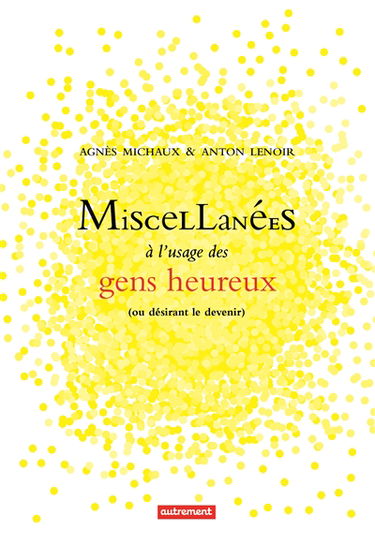 Miscellanées à l'usage des gens heureux : ou désirant le devenir