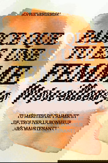 Parce que tu es une femme merveilleuse: tu mérites de t'aimer et de trouver le bonheur dès maintenant ! Un baume au cœur, un livre de développement personnel pour toutes les femmes.