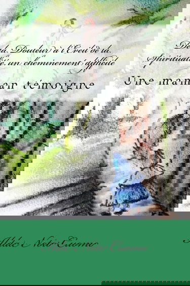 De la Douleur à l'Eveil de la Spiritualité, un cheminement difficile: Une maman témoigne