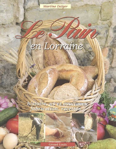 Le pain en Lorraine : histoire, us et coutumes, fabrication, recettes...