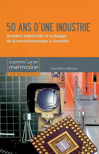50 ans d'une industrie : aventure industrielle et technique de la microélectronique à Grenoble