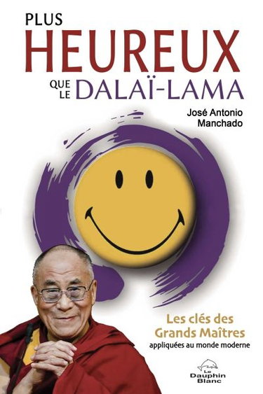 Plus heureux que le dalaï-lama : les clés des Grands Maîtres appliquées au monde moderne