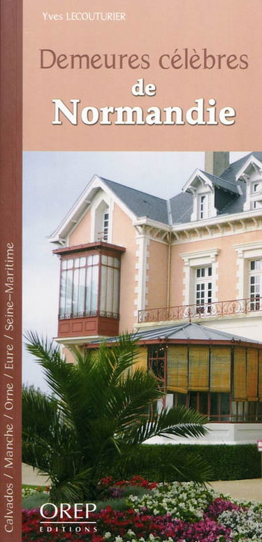 Demeures célèbres de Normandie : Calvados, Manche, Orne, Eure, Seine-Maritime