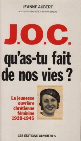 JOCF, qu'as-tu fait de nos vies ? : la Jeunesse ouvrière chrétienne féminine, sa vie, son action, 1928-1945