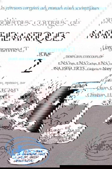Problemes Corriges De Mathematiques. Tome 2, Poses Aux Concours De E.N.S. Paris, E.N.S. Cachan, E.N.S. Lyon, I.N.A., E.S.E.M., T.R.T.S., Geologie De Nancy (Programme C)