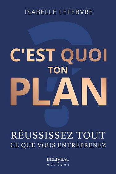 C’est quoi ton plan ? : Réussissez tout ce que vous entreprenez