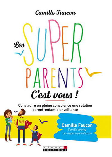 Les super-parents, c'est vous ! : construire en conscience une relation bienveillante avec son enfant et soi-même