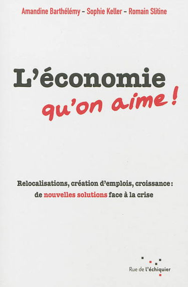 L'économie qu'on aime ! : relocalisations, création d'emplois, croissance : de nouvelles solutions face à la crise