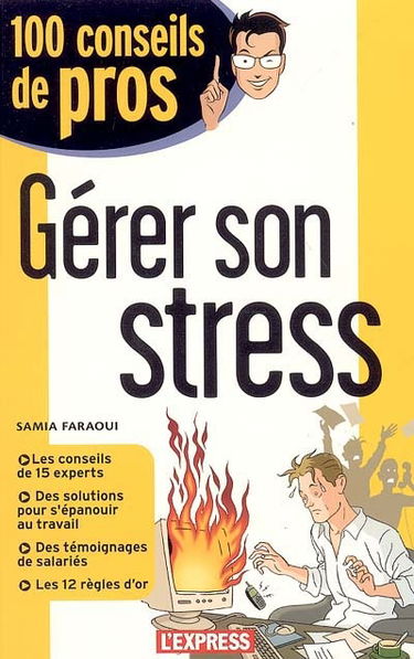 Gérer son stress : les conseils de 15 experts, des solutions pour s'épanouir au travail, des témoignages de salariés, les 12 règles d'or