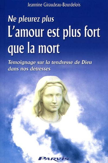 L'amour est plus fort que la mort : ne pleurez plus : témoignage sur la tendresse de Dieu dans nos détresses