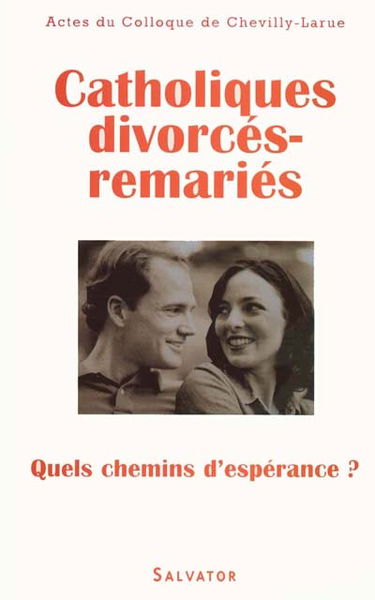 Catholiques divorcés-remariés : quels chemins d'espérance ? : actes du Colloque de Chevilly-Larue, 21 et 22 nov. 1998
