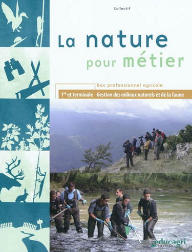 La nature pour métier : bac professionnel agricole, 1re et terminale Gestion des milieux naturels et de la faune
