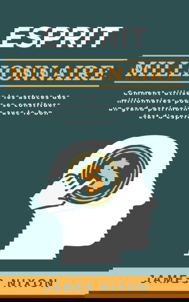 Esprit Millionnaire: Comment utiliser les astuces des millionnaires pour se constituer un grand patrimoine avec le bon état d'esprit