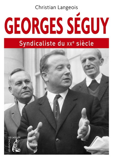 Couverture de Georges Séguy, syndicaliste du XXe siècle : 1927-2016