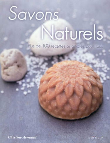 Savons naturels : plus de 100 recettes originales pour tous