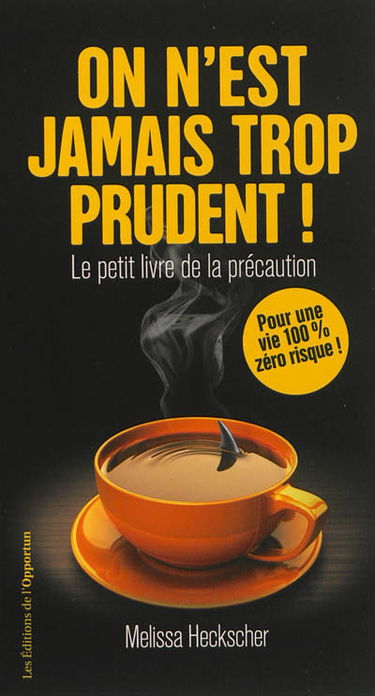 On n'est jamais trop prudent ! : le petit livre de la précaution : pour une vie 100% zéro risque !