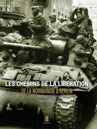 Les chemins de la Libération : de la Normandie à Berlin : juin 1944-mai 1945