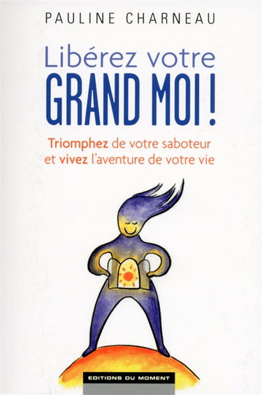 Libérez votre grand moi ! : triomphez de votre saboteur et vivez l'aventure de votre vie