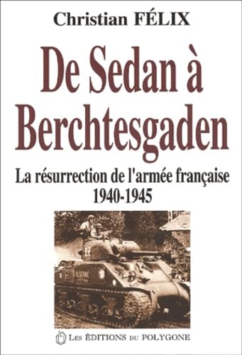 De Sedan à Berchtesgaden : la résurrection de l'armée française : 1940-1945